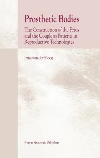 Prosthetic Bodies: The Construction of the Fetus and the Couple as Patients in Reproductive Technologies by I. Van Der Ploeg