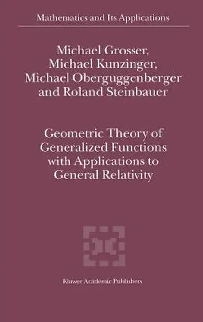 Geometric Theory of Generalized Functions with Applications to General Relativity by M. Grosser