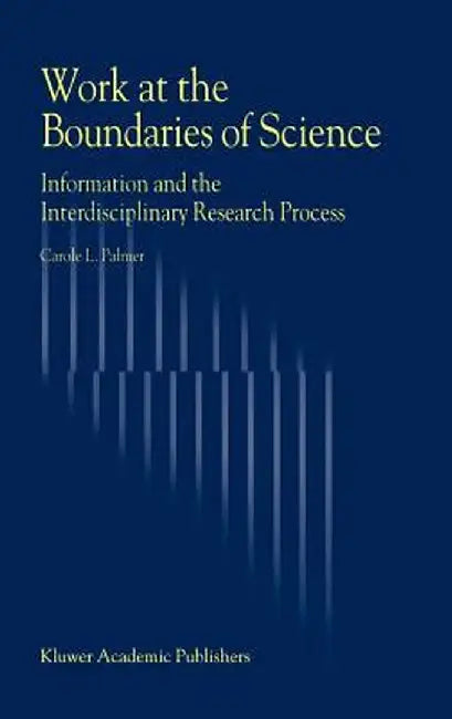 Work at the Boundaries of Science: Information and the Interdisciplinary Research Process by C. L. Palmer