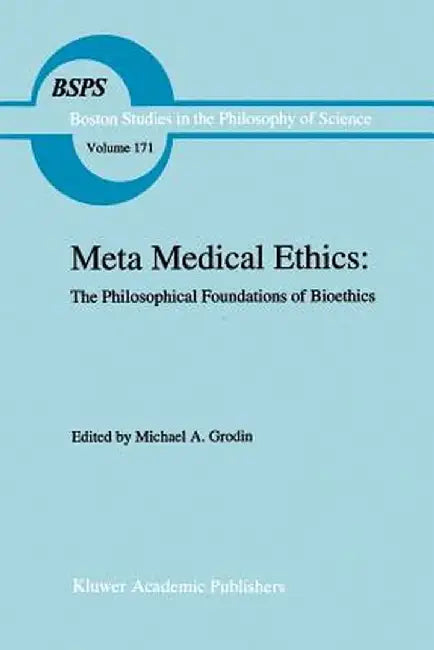 Meta Medical Ethics: The Philosophical Foundations of Bioethics by Michael A. Grodin