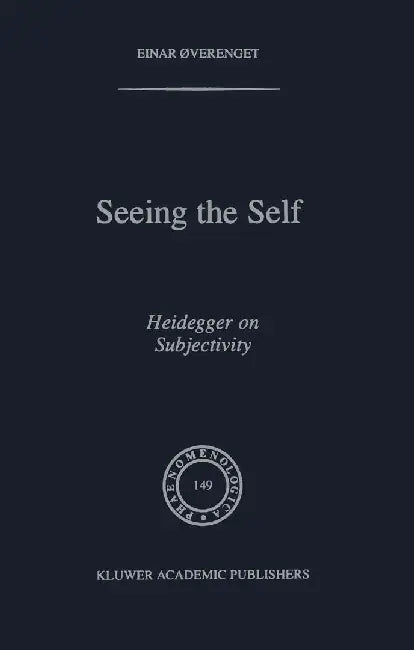 Seeing the Self: Heidegger on Subjectivity by Einar Øverenget