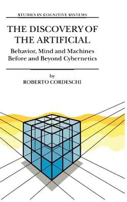 The Discovery of the Artificial: Behavior, Mind and Machines Before and Beyond Cybernetics by R. Cordeschi