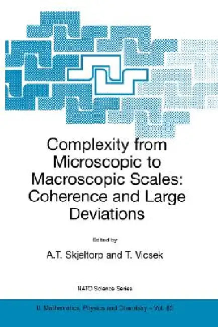Complexity from Microscopic to Macroscopic Scales: Coherence and Large Deviations by A. T. Skjeltorp, Tamas Vicsek