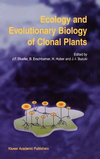 Ecology and Evolutionary Biology of Clonal Plants: Proceedings of Clone-2000. an International Workshop Held in Obergurgl, Austria, 20-25 August 2000 by Josef F. Stuefer