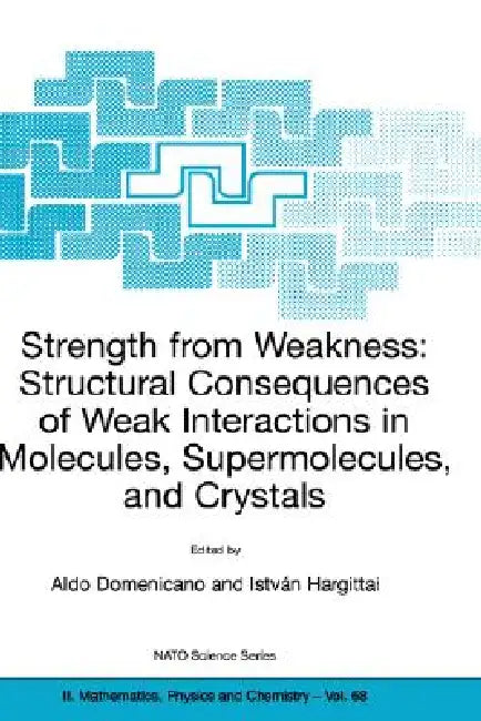 Strength from Weakness: Structural Consequences of Weak Interactions in Molecules, Supermolecules, and Crystals by Aldo Domenicano, Istvan Hargittai