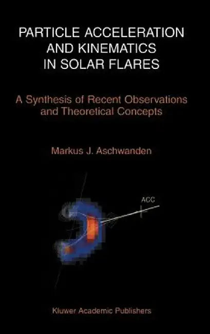 Particle Acceleration and Kinematics in Solar Flares by Markus Aschwanden