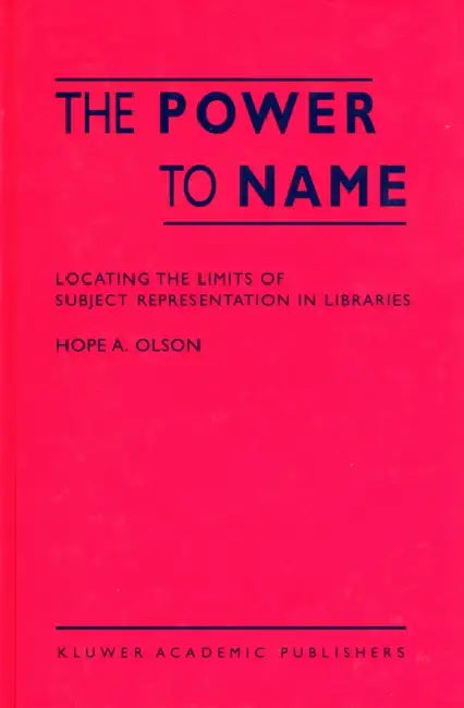 The Power to Name: Locating the Limits of Subject Representation in Libraries by H. a. Olson