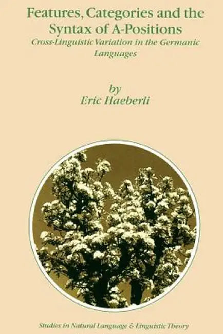 Features, Categories and the Syntax of A-Positions: Cross-Linguistic Variation in the Germanic Languages by E. Haeberli