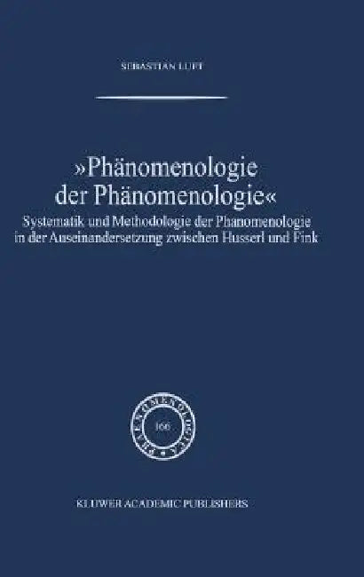 Phänomenologie Der Phänomenologie: Systematik Und Methodologie Der Phänomenologie in Der Auseinandersetzung Zwischen Husserl Und Fink by Sebastian Luft