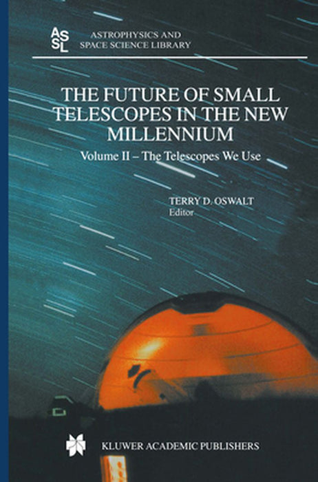 The Future of Small Telescopes in the New Millennium: Volume I - Perceptions, Productivities, and Policies Volume II - The Telescopes We Use Volume II by Terry D. Oswalt