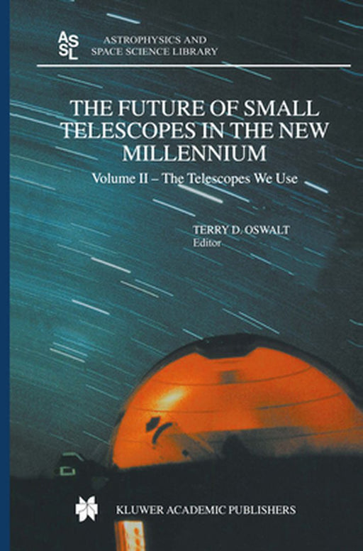 The Future of Small Telescopes in the New Millennium: Volume I - Perceptions, Productivities, and Policies Volume II - The Telescopes We Use Volume II by Terry D. Oswalt