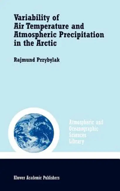 Variability of Air Temperature and Atmospheric Precipitation in the Arctic by Rajmund Przybylak