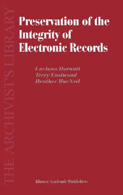 Preservation of the Integrity of Electronic Records by L. Duranti, T. Eastwood, H. MacNeil