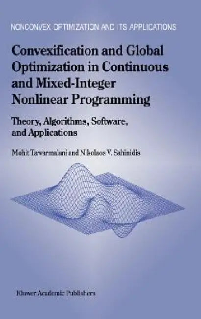Convexification and Global Optimization in Continuous and Mixed-Integer Nonlinear Programming: Theory, Algorithms, Software, and Applications by Mohit Tawarmalani, Nikolaos V. Sahinidis