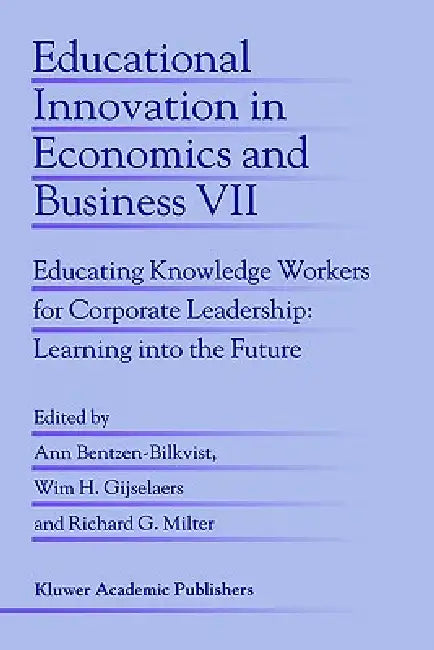 Educational Innovation in Economics and Business: Educating Knowledge Workers for Corporate Leadership: Learning Into the Future by Ann Bentzen-Bilkvist, Wim H. Gijselaers, Richard G. Milter