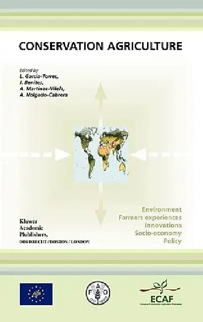 Conservation Agriculture: Environment, Farmers Experiences, Innovations, Socio-Economy, Policy by L. García-Torres, J. Benites, A. Martínez-Vilela
