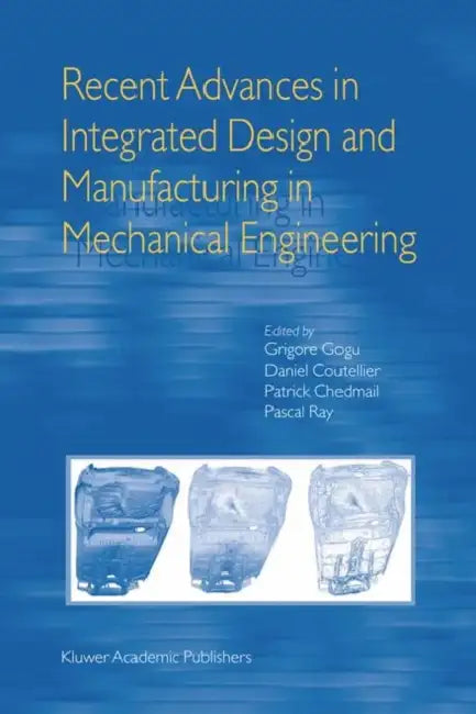 Recent Advances in Integrated Design and Manufacturing in Mechanical Engineering by Grigore Gogu, Daniel Coutellier, Patrick Chedmail