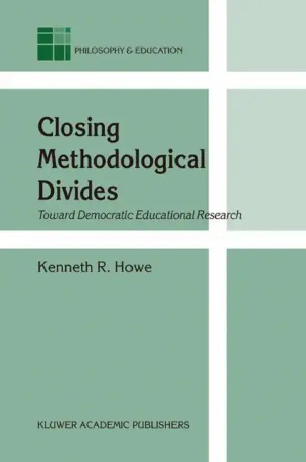 Closing Methodological Divides: Toward Democratic Educational Research by K. R. Howe