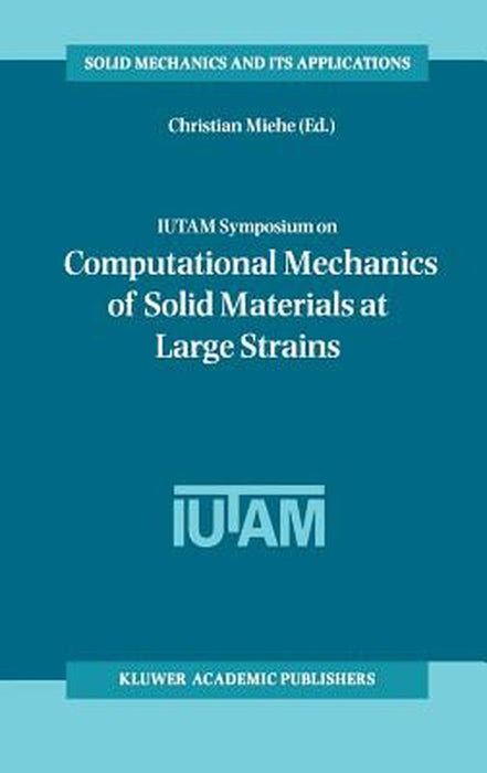 Iutam Symposium on Computational Mechanics of Solid Materials at Large Strains: Proceedings of the Iutam Symposium Held in Stuttgart, Germany, 20-24 A by Christian Miehe