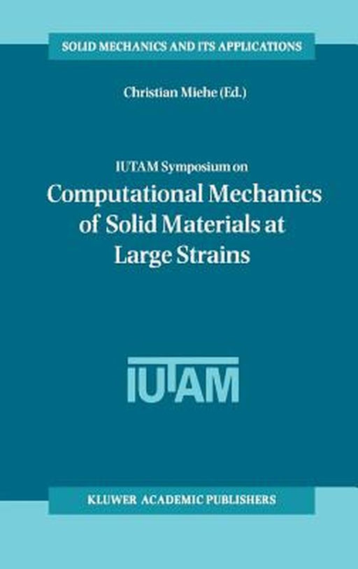 Iutam Symposium on Computational Mechanics of Solid Materials at Large Strains: Proceedings of the Iutam Symposium Held in Stuttgart, Germany, 20-24 A by Christian Miehe