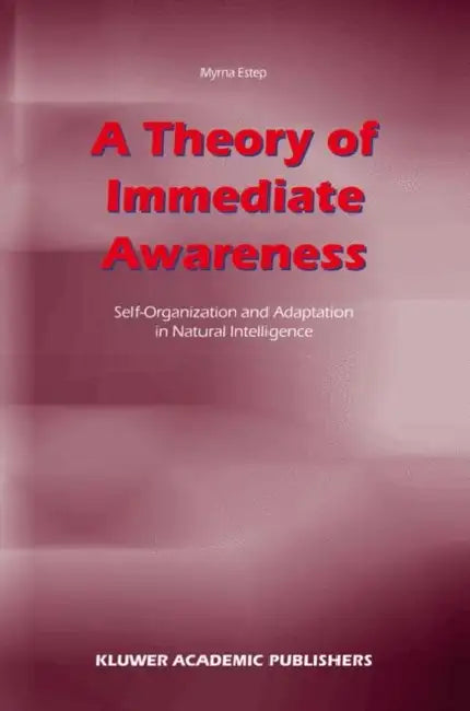 A Theory of Immediate Awareness: Self-Organization and Adaptation in Natural Intelligence by M. Estep