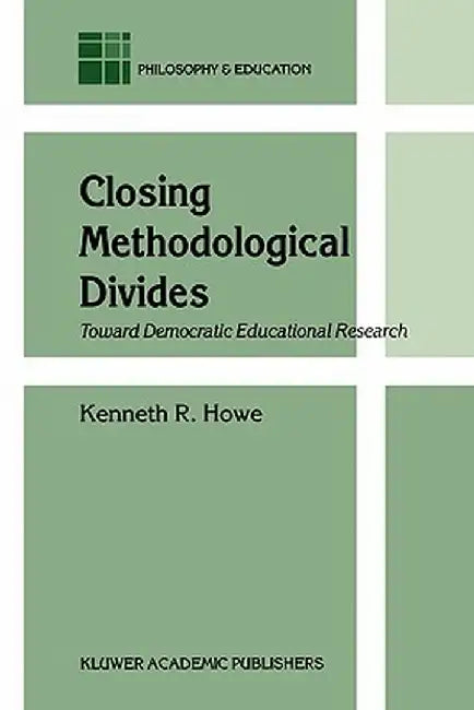 Closing Methodological Divides: Toward Democratic Educational Research by K. R. Howe