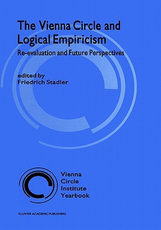 The Vienna Circle and Logical Empiricism: Re-Evaluation and Future Perspectives by F. Stadler