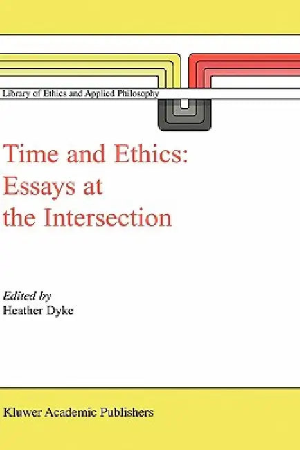Time and Ethics: Essays at the Intersection by H. L. Dyke