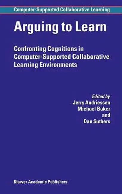 Arguing to Learn: Confronting Cognitions in Computer-Supported Collaborative Learning Environments by Jerry Andriessen