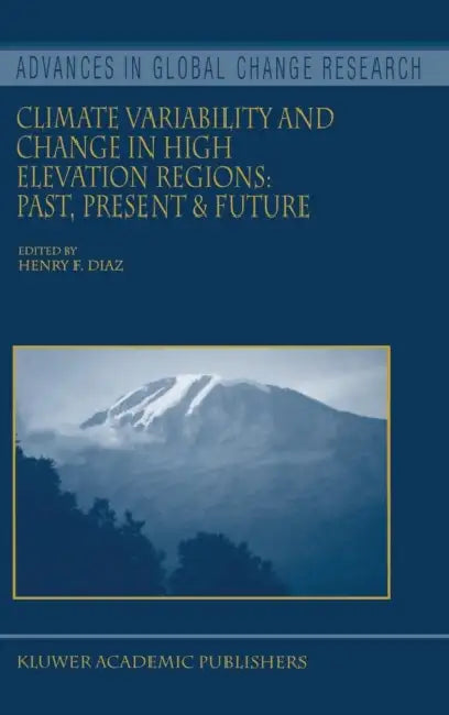 Climate Variability and Change in High Elevation Regions: Past, Present & Future by Henry F. Diaz