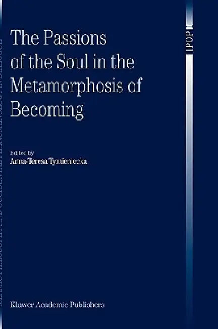 The Passions of the Soul in the Metamorphosis of Becoming by Anna-Teresa Tymieniecka