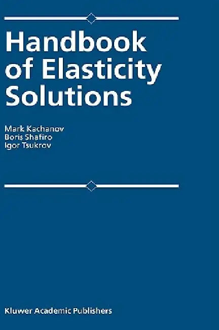 Handbook of Elasticity Solutions by Mark L. Kachanov, B. Shafiro, I. Tsukrov