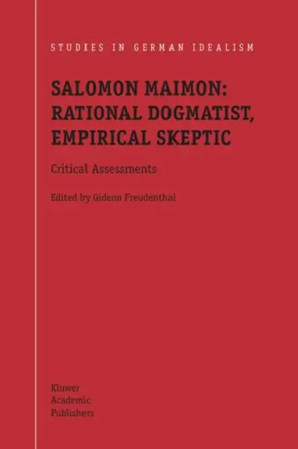 Salomon Maimon: Rational Dogmatist, Empirical Skeptic by G. Freudenthal