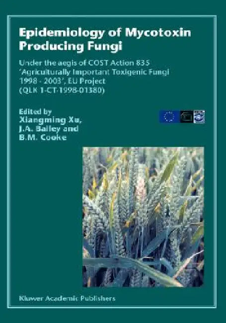 Epidemiology of Mycotoxin Producing Fungi: Under the Aegis of Cost Action 835 'Agriculturally Important Toxigenic Fungi 1998-2003', EU Project (Qlk 1- by Xiangming Xu, John a. Bailey, B. M. Cooke