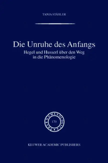 Die Unruhe Des Anfangs: Hegel Und Husserl Über Den Weg in Die Phänomenologie by Tanja Stähler