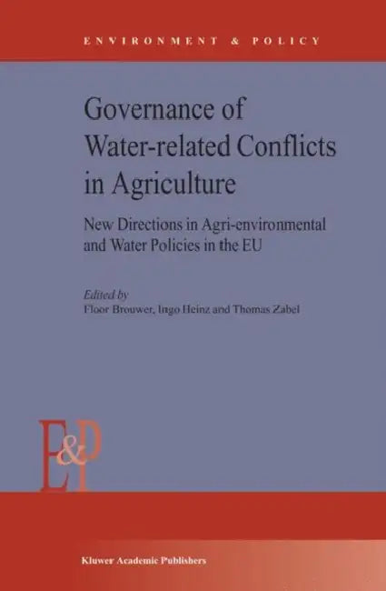 Governance of Water-Related Conflicts in Agriculture: New Directions in Agri-Environmental and Water Policies in the EU by F. M. Brouwer, I. Heinz, T. Zabel