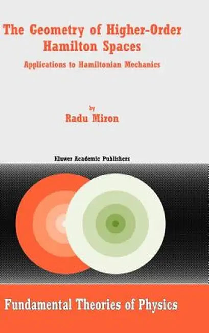 The Geometry of Higher-Order Hamilton Spaces: Applications to Hamiltonian Mechanics by R. Miron