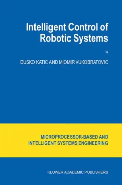 Intelligent Control of Robotic Systems by D. Katic, M. Vukobratovic