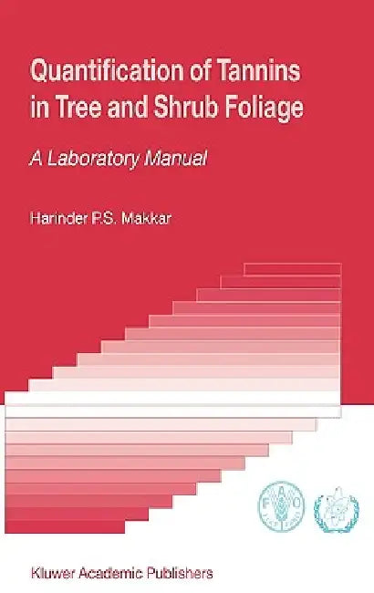 Quantification of Tannins in Tree and Shrub Foliage: A Laboratory Manual by Harinder P. S. Makkar