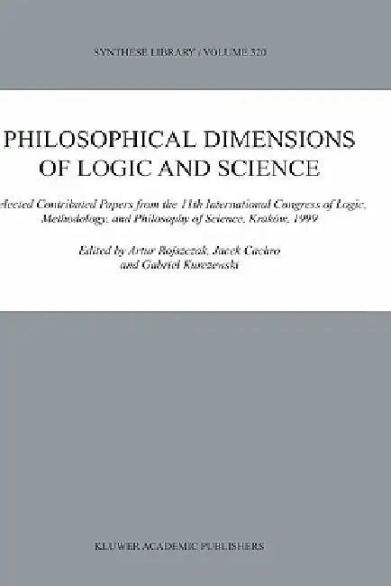 Philosophical Dimensions of Logic and Science: Selected Contributed Papers from the 11th International Congress of Logic, Methodology, and Philosophy by Artur Rojszczak, Jacek Cachro, Gabriel Kurczewski