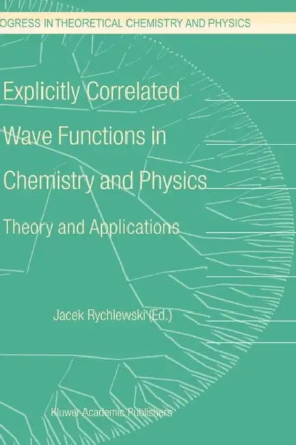 Explicitly Correlated Wave Functions in Chemistry and Physics: Theory and Applications by J. Rychlewski