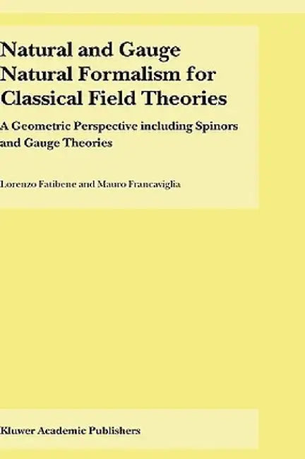 Natural and Gauge Natural Formalism for Classical Field Theorie: A Geometric Perspective Including Spinors and Gauge Theories by L. Fatibene