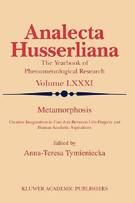 Metamorphosis: Creative Imagination in Fine Arts Between Life-Projects and Human Aesthetic Aspirations by Anna-Teresa Tymieniecka