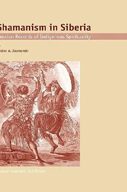 Shamanism in Siberia: Russian Records of Indigenous Spirituality by A. a. Znamenski