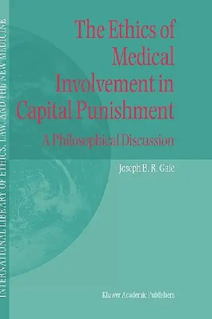 The Ethics of Medical Involvement in Capital Punishment: A Philosophical Discussion by Joseph B. R. Gaie
