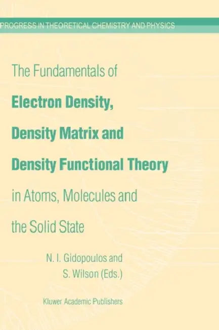 The Fundamentals of Electron Density, Density Matrix and Density Functional Theory in Atoms, Molecules and the Solid State by N. I. Gidopoulos, Stephen Wilson