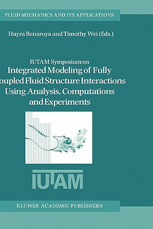 Iutam Symposium on Integrated Modeling of Fully Coupled Fluid Structure Interactions Using Analysis, Computations and Experiments: Proceedings of the by Haym Benaroya