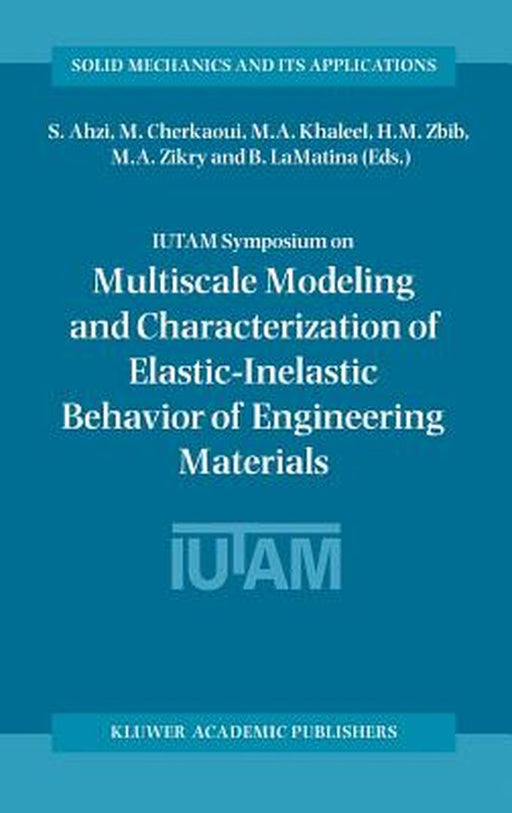 Iutam Symposium on Multiscale Modeling and Characterization of Elastic-Inelastic Behavior of Engineering Materials: Proceedings of the Iutam Symposium by S. Ahzi