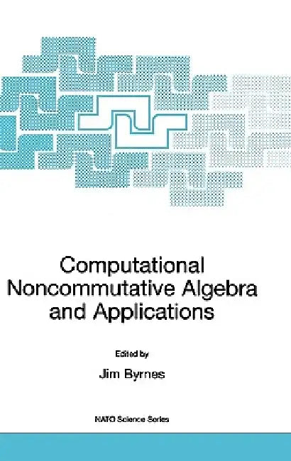 Computational Noncommutative Algebra and Applications: Proceedings of the NATO Advanced Study Institute, on Computatoinal Noncommutative Algebra and A by Jim Byrnes, Gerald Ostheimer
