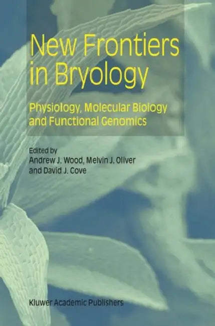 New Frontiers in Bryology: Physiology, Molecular Biology and Functional Genomics by Andrew J. Wood, Melvin J. Oliver, David J. Cove